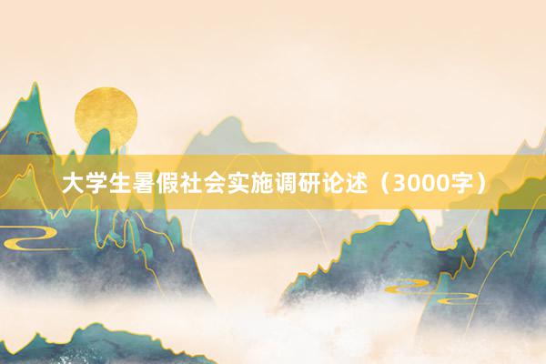 大学生暑假社会实施调研论述（3000字）